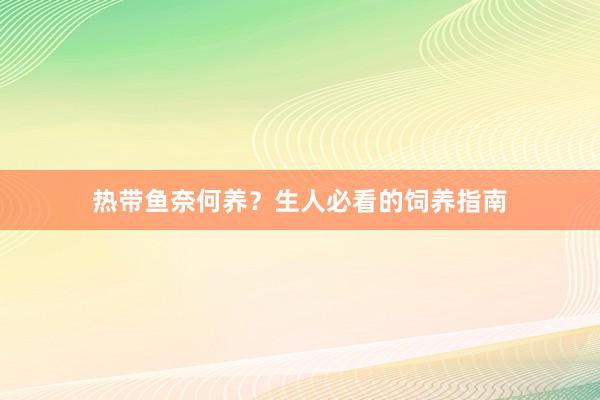 热带鱼奈何养？生人必看的饲养指南